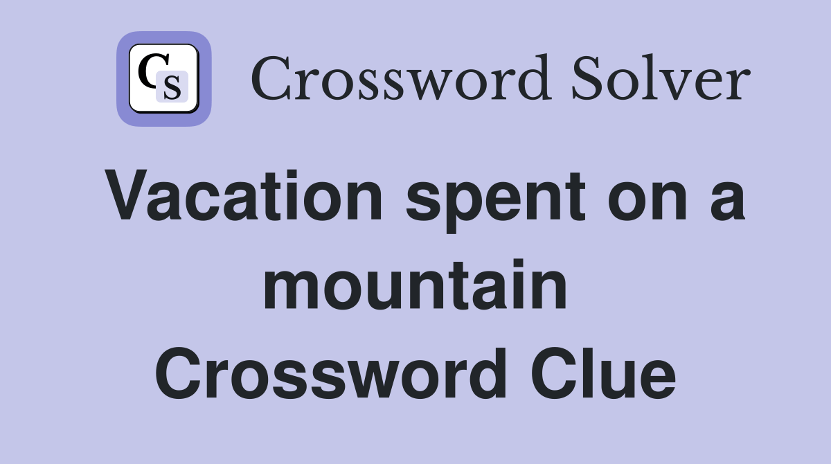 Vacation spent on a mountain Crossword Clue Answers Crossword Solver